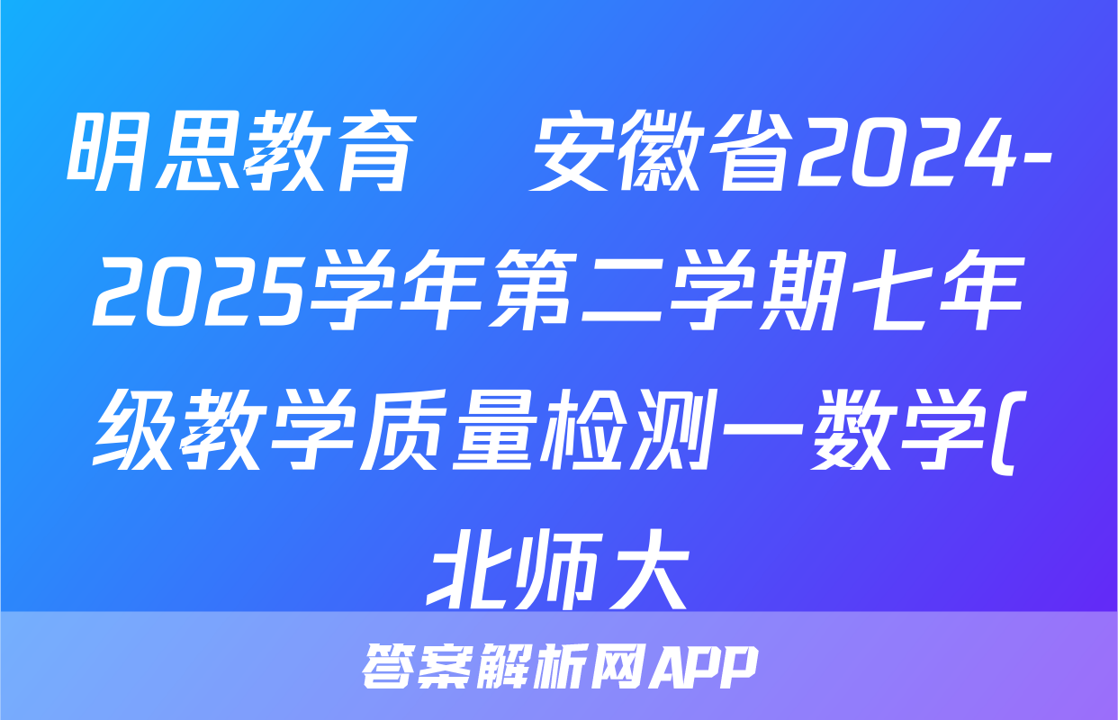 明思教育•安徽省2024-2025学年第二学期七年级教学质量检测一数学(北师大)试题