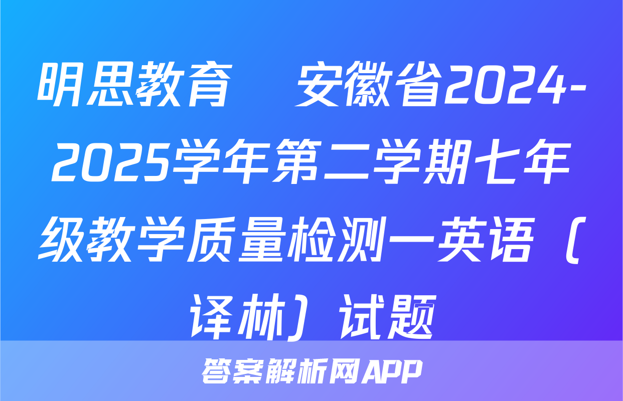 明思教育•安徽省2024-2025学年第二学期七年级教学质量检测一英语（译林）试题