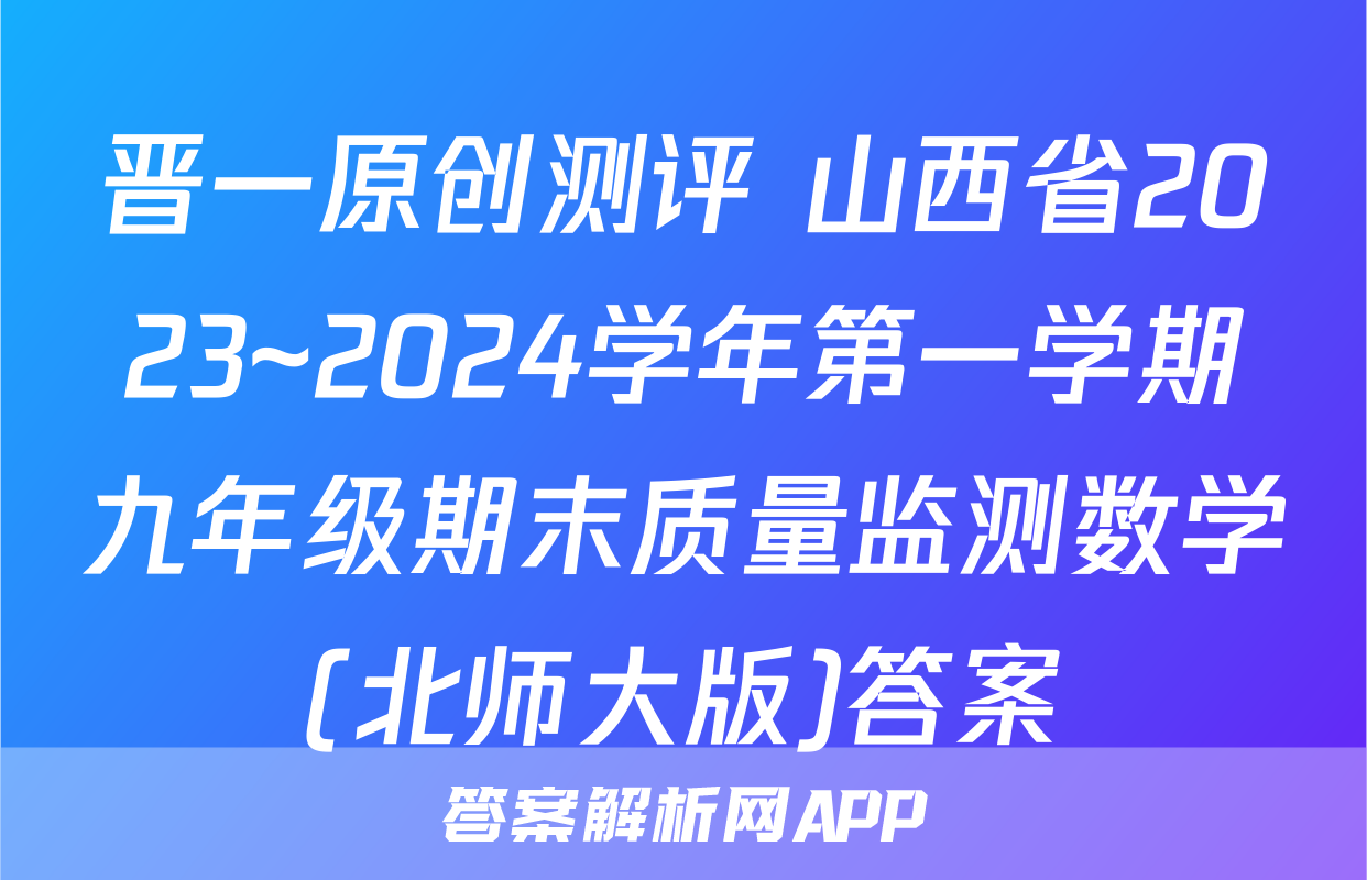 晋一原创测评 山西省2023~2024学年第一学期九年级期末质量监测数学(北师大版)答案