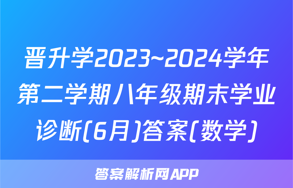 晋升学2023~2024学年第二学期八年级期末学业诊断(6月)答案(数学)