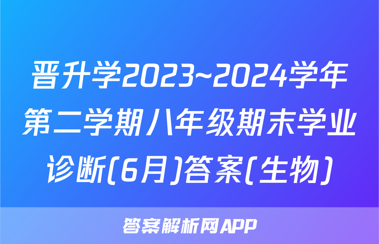晋升学2023~2024学年第二学期八年级期末学业诊断(6月)答案(生物)