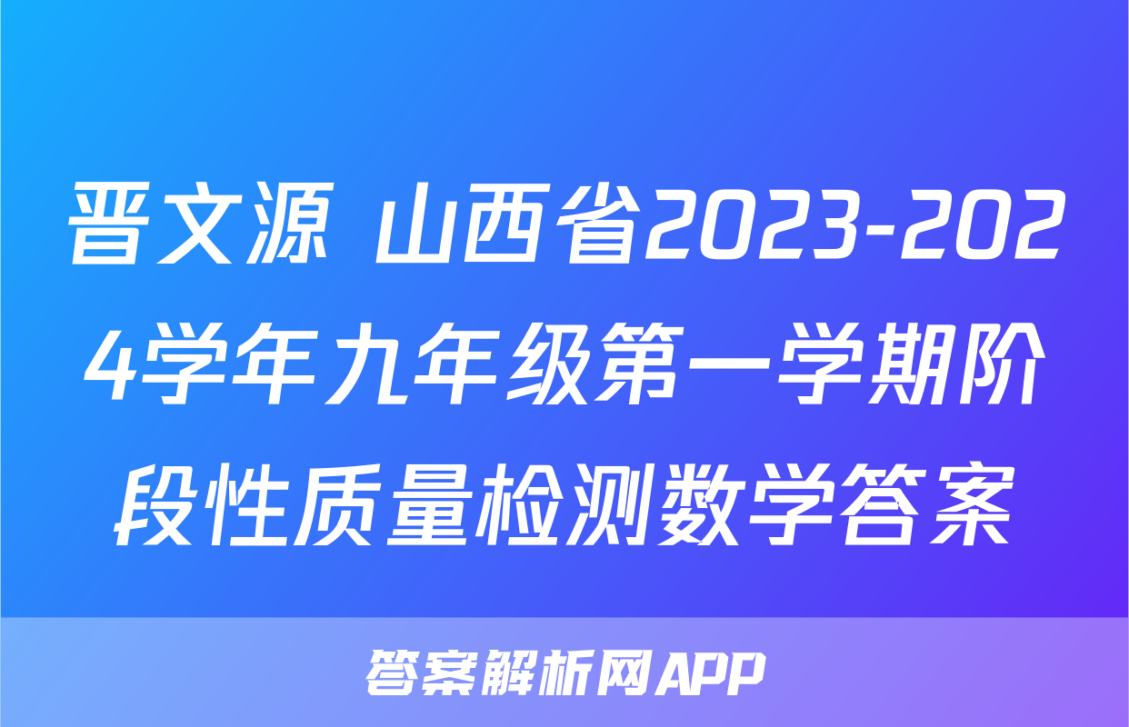 晋文源 山西省2023-2024学年九年级第一学期阶段性质量检测数学答案