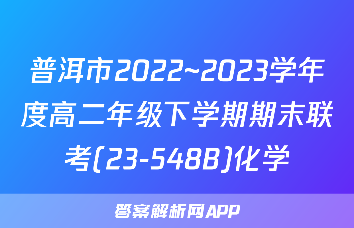 普洱市2022~2023学年度高二年级下学期期末联考(23-548B)化学