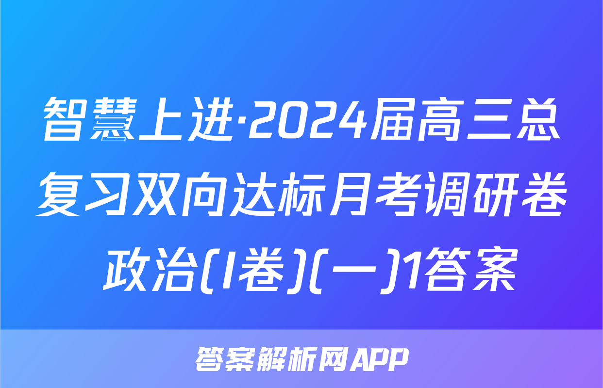智慧上进·2024届高三总复习双向达标月考调研卷 政治(I卷)(一)1答案