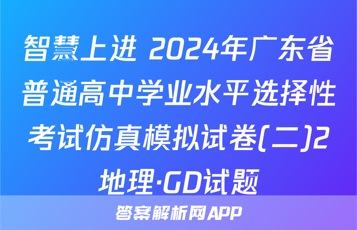 智慧上进 2024年广东省普通高中学业水平选择性考试仿真模拟试卷(二)2地理·GD试题