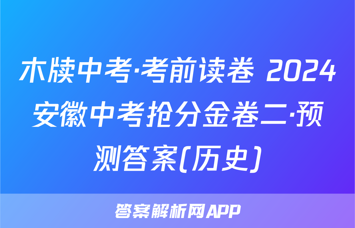 木牍中考·考前读卷 2024安徽中考抢分金卷二·预测答案(历史)