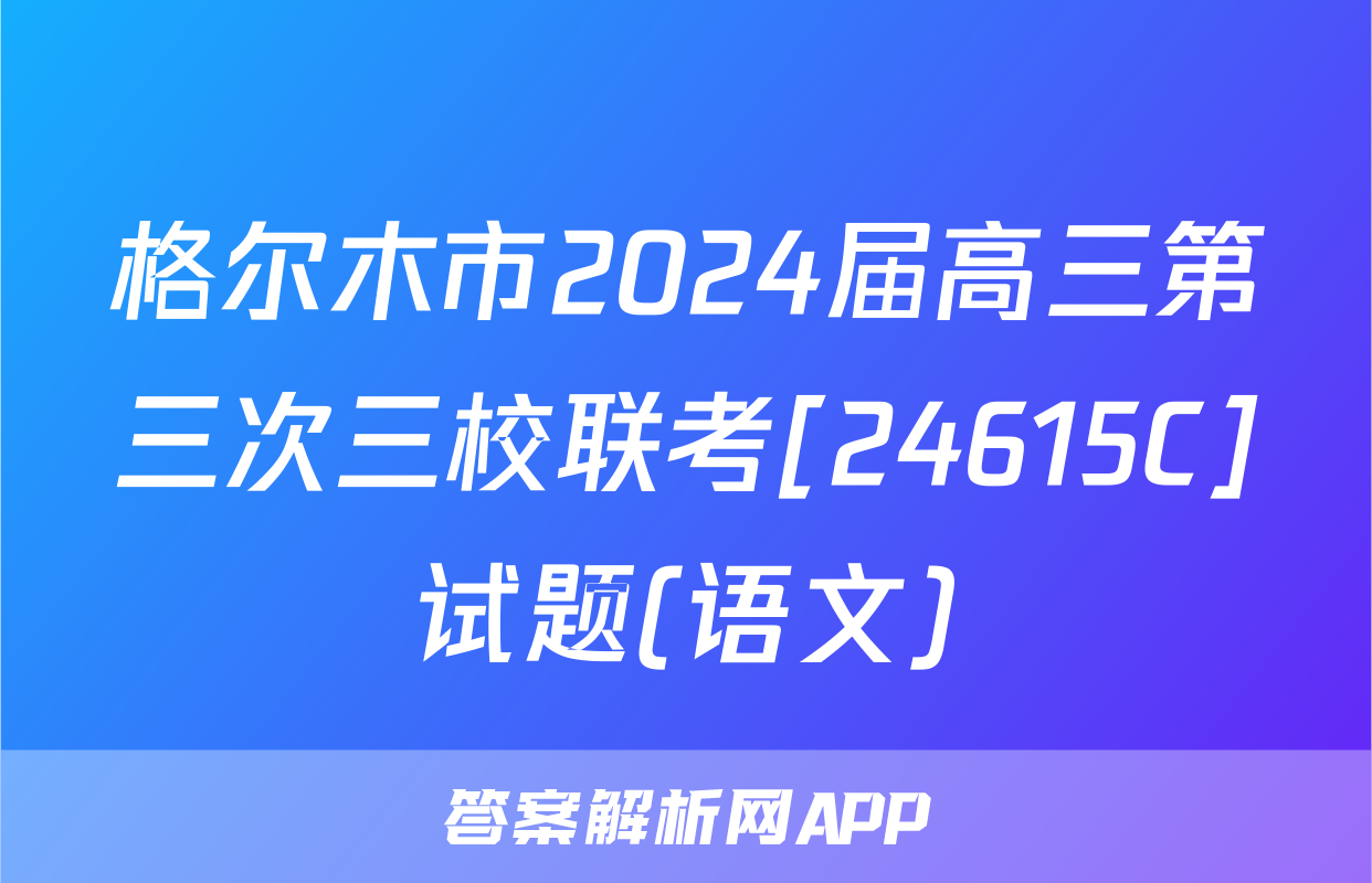 格尔木市2024届高三第三次三校联考[24615C]试题(语文)