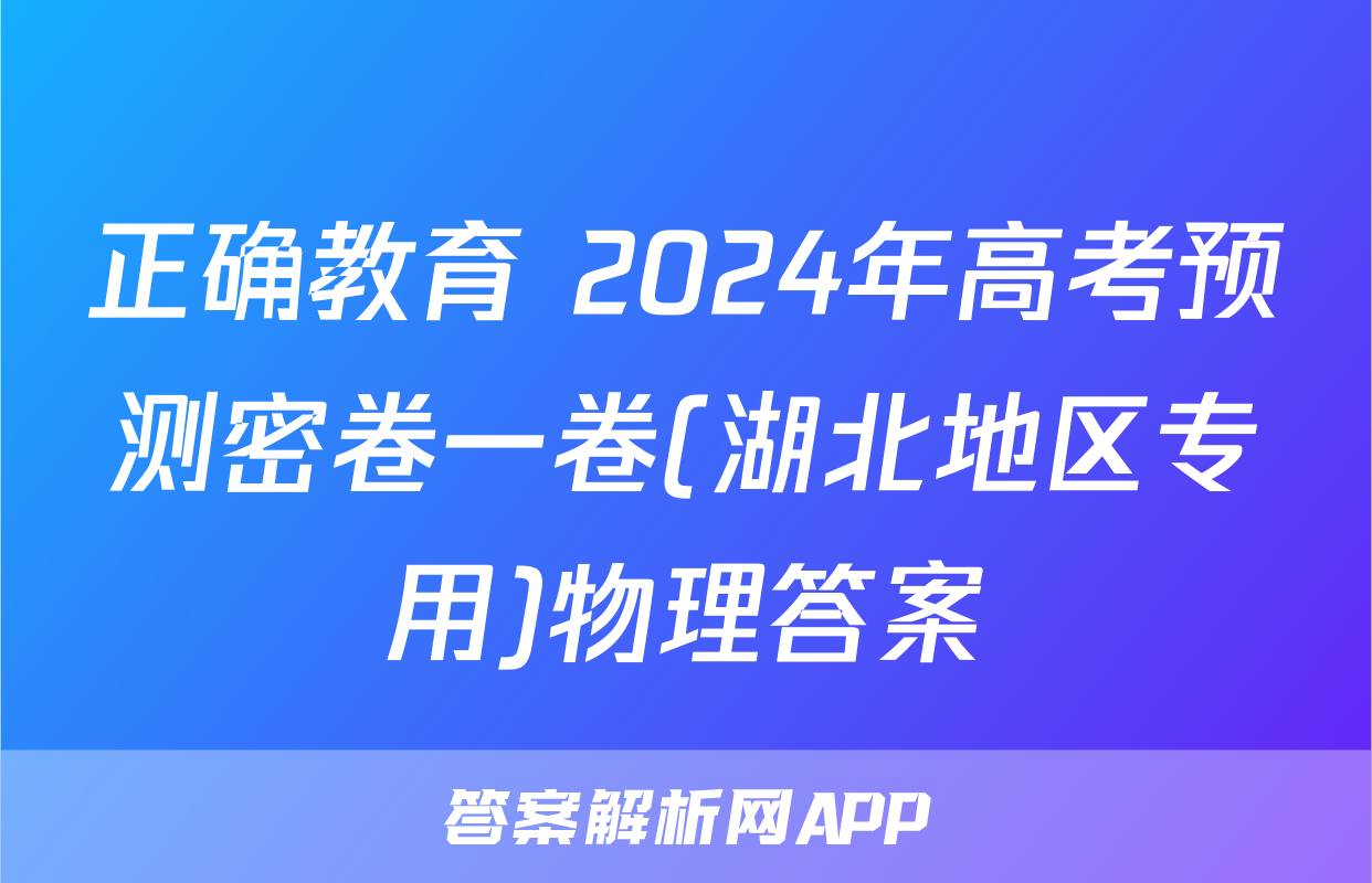 正确教育 2024年高考预测密卷一卷(湖北地区专用)物理答案