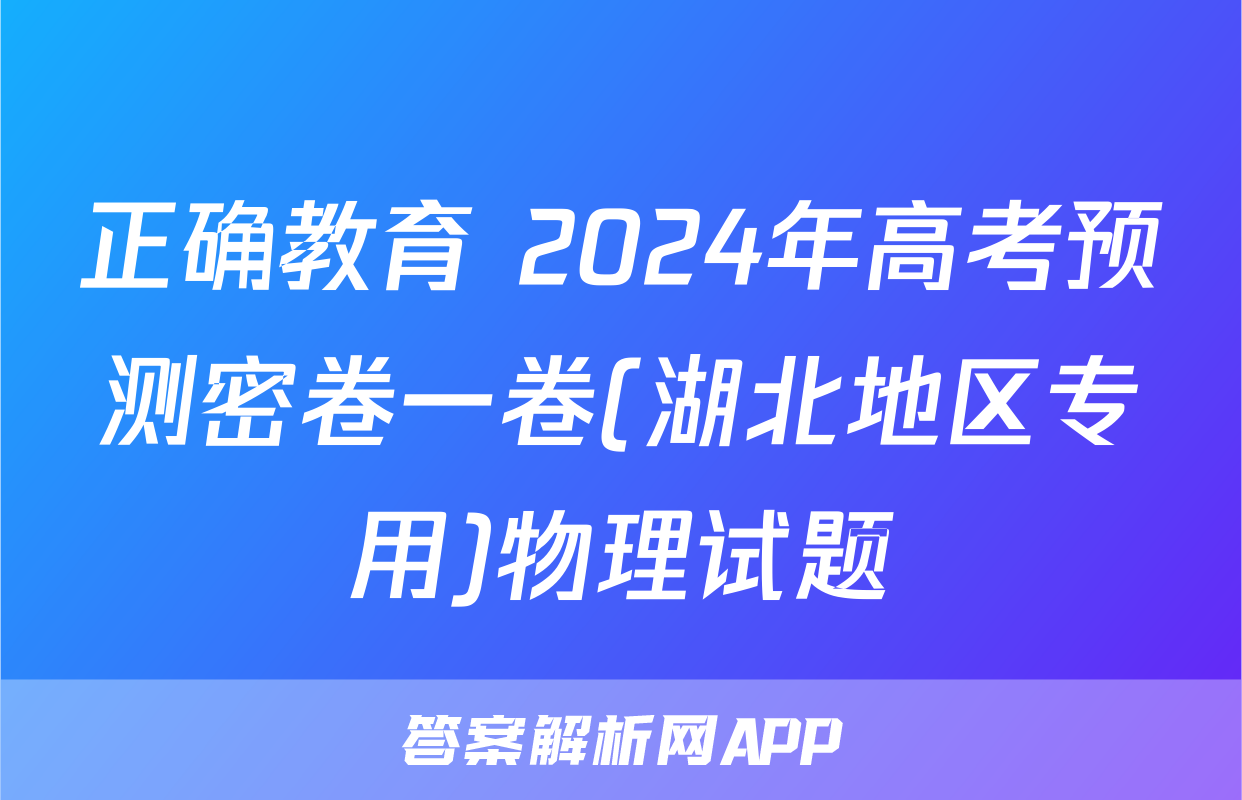 正确教育 2024年高考预测密卷一卷(湖北地区专用)物理试题
