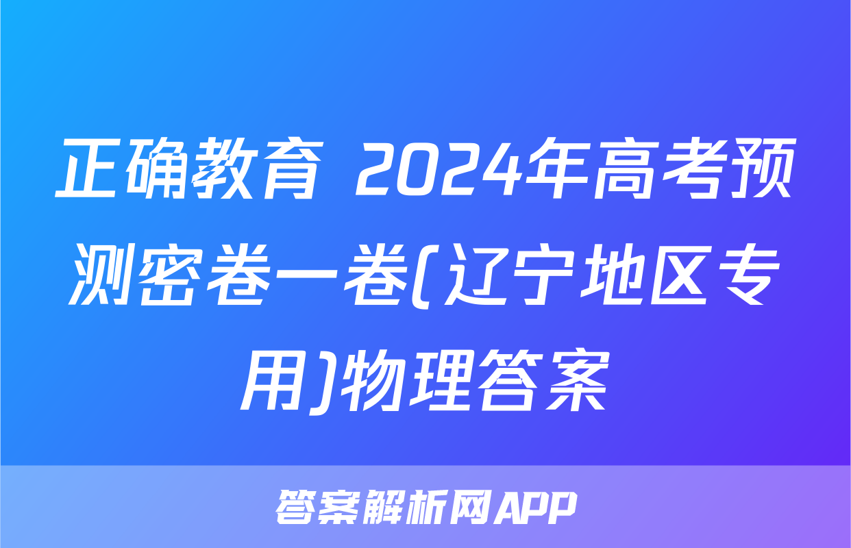 正确教育 2024年高考预测密卷一卷(辽宁地区专用)物理答案