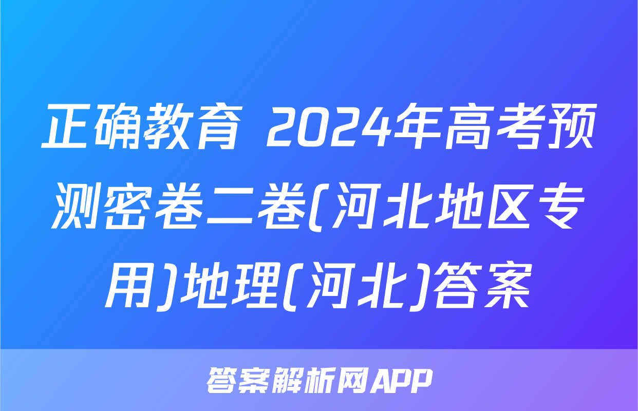 正确教育 2024年高考预测密卷二卷(河北地区专用)地理(河北)答案