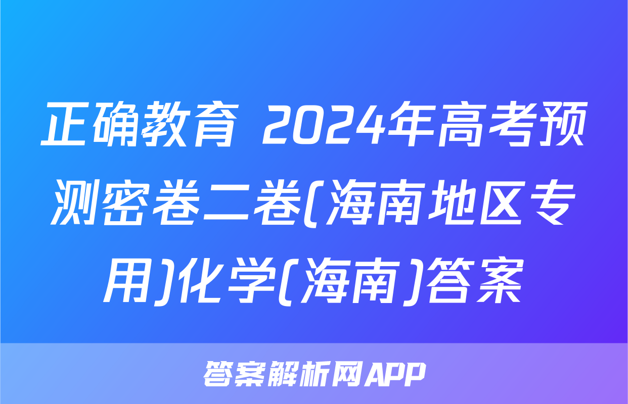 正确教育 2024年高考预测密卷二卷(海南地区专用)化学(海南)答案