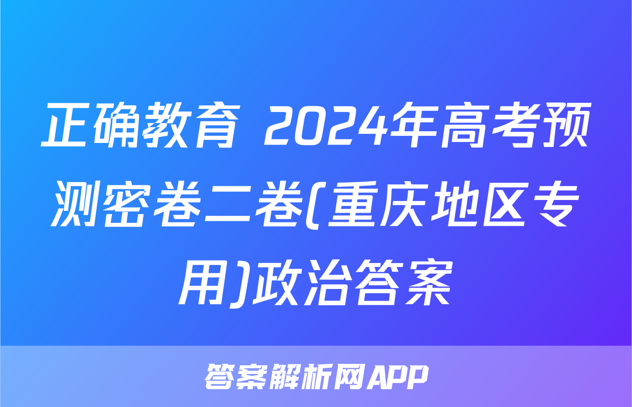 正确教育 2024年高考预测密卷二卷(重庆地区专用)政治答案