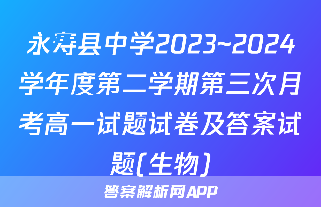永寿县中学2023~2024学年度第二学期第三次月考高一试题试卷及答案试题(生物)