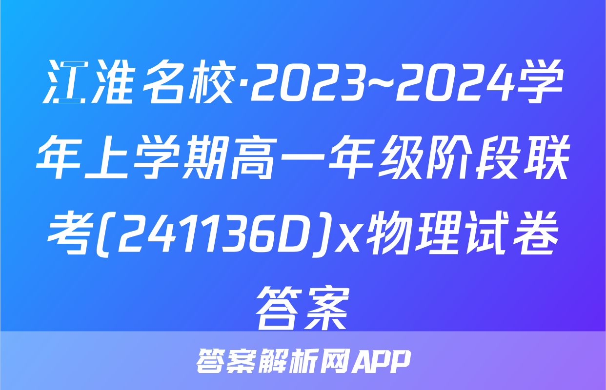 江淮名校·2023~2024学年上学期高一年级阶段联考(241136D)x物理试卷答案