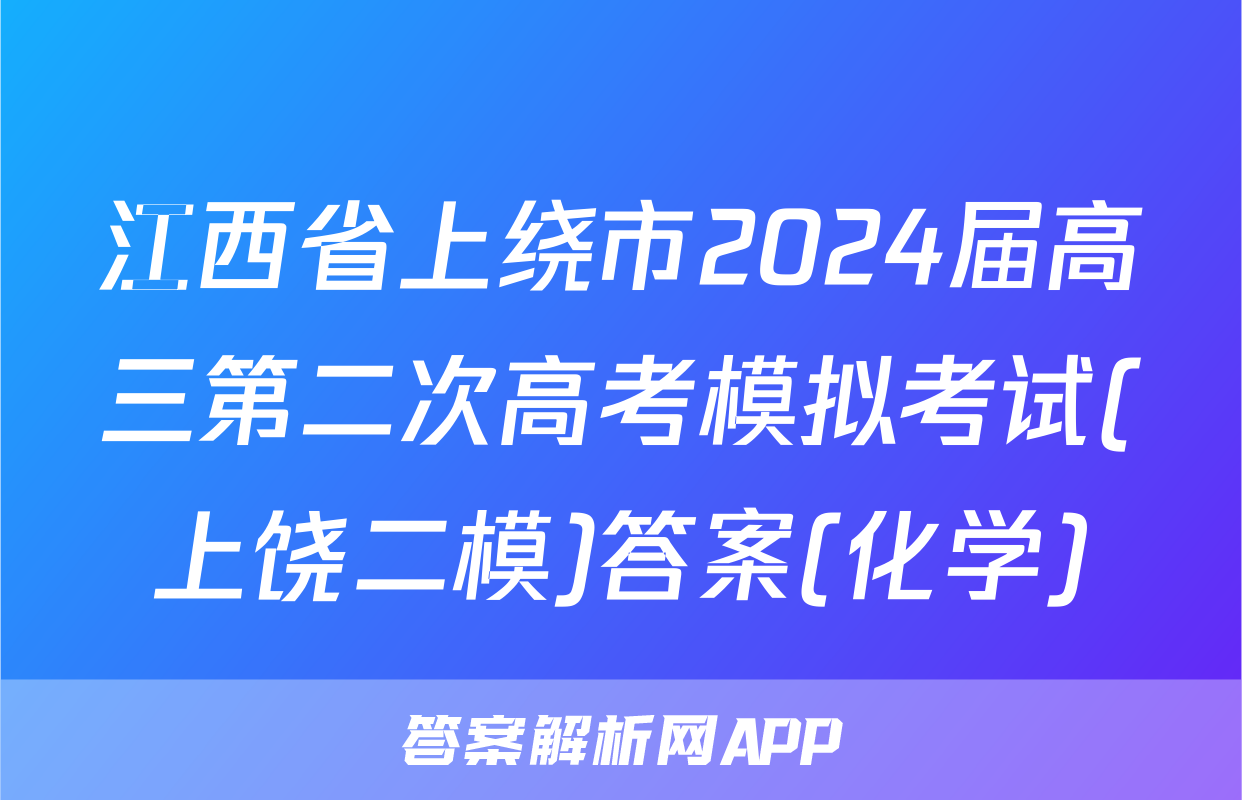 江西省上绕市2024届高三第二次高考模拟考试(上饶二模)答案(化学)