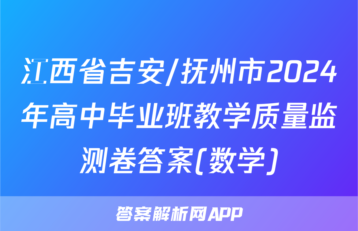 江西省吉安/抚州市2024年高中毕业班教学质量监测卷答案(数学)