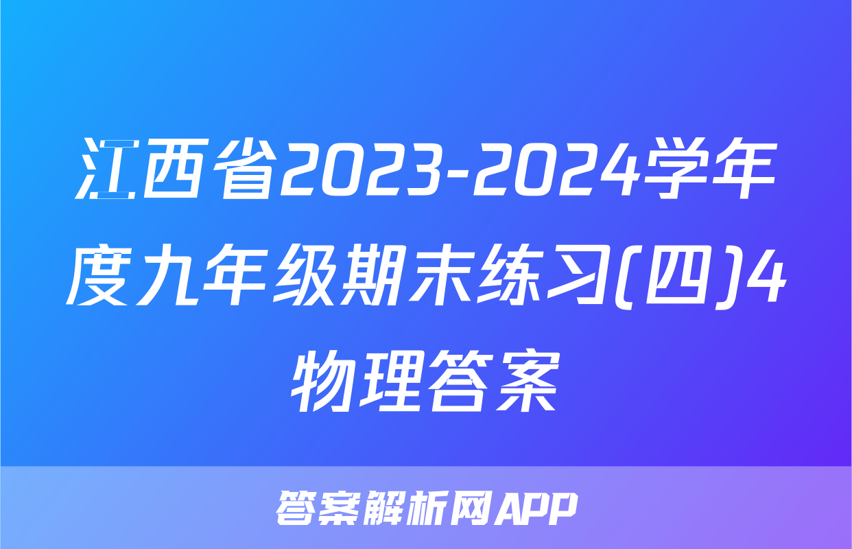 江西省2023-2024学年度九年级期末练习(四)4物理答案