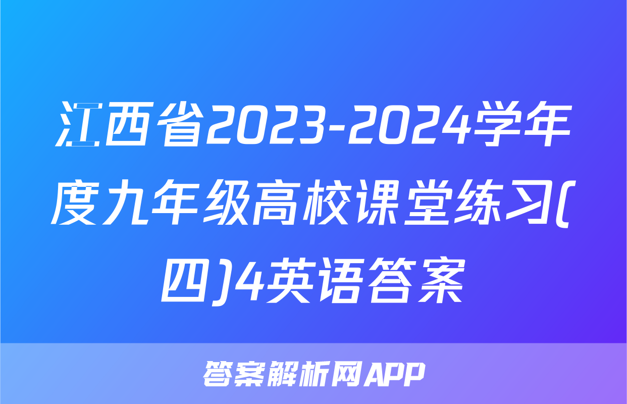 江西省2023-2024学年度九年级高校课堂练习(四)4英语答案