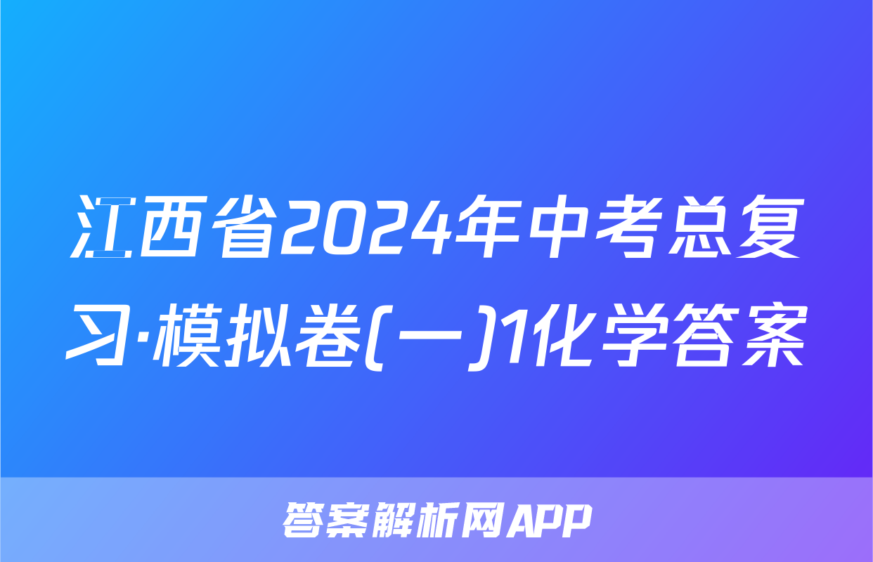 江西省2024年中考总复习·模拟卷(一)1化学答案