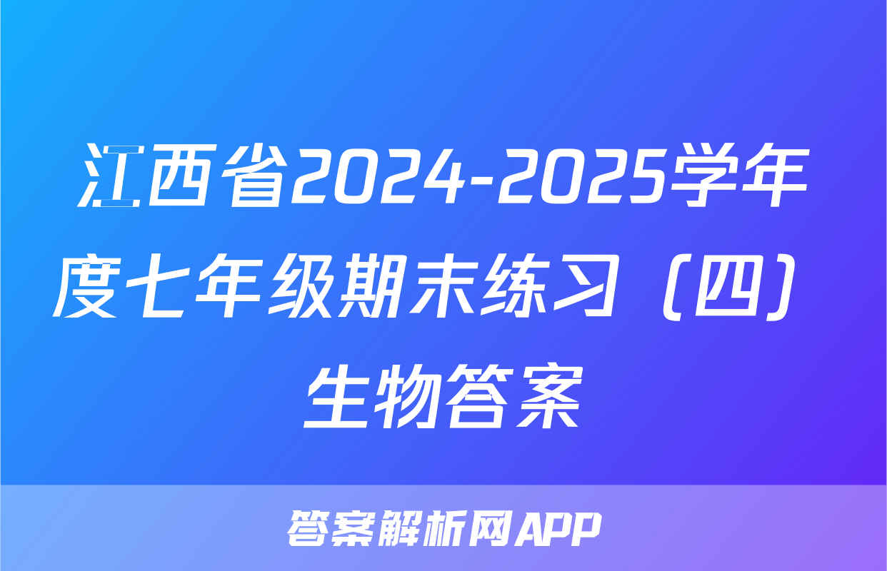 江西省2024-2025学年度七年级期末练习（四）生物答案