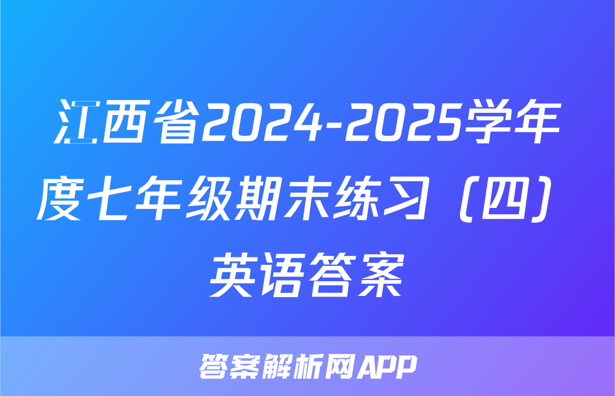 江西省2024-2025学年度七年级期末练习（四）英语答案