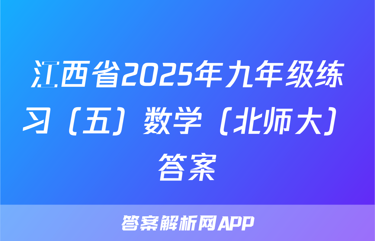 江西省2025年九年级练习（五）数学（北师大）答案