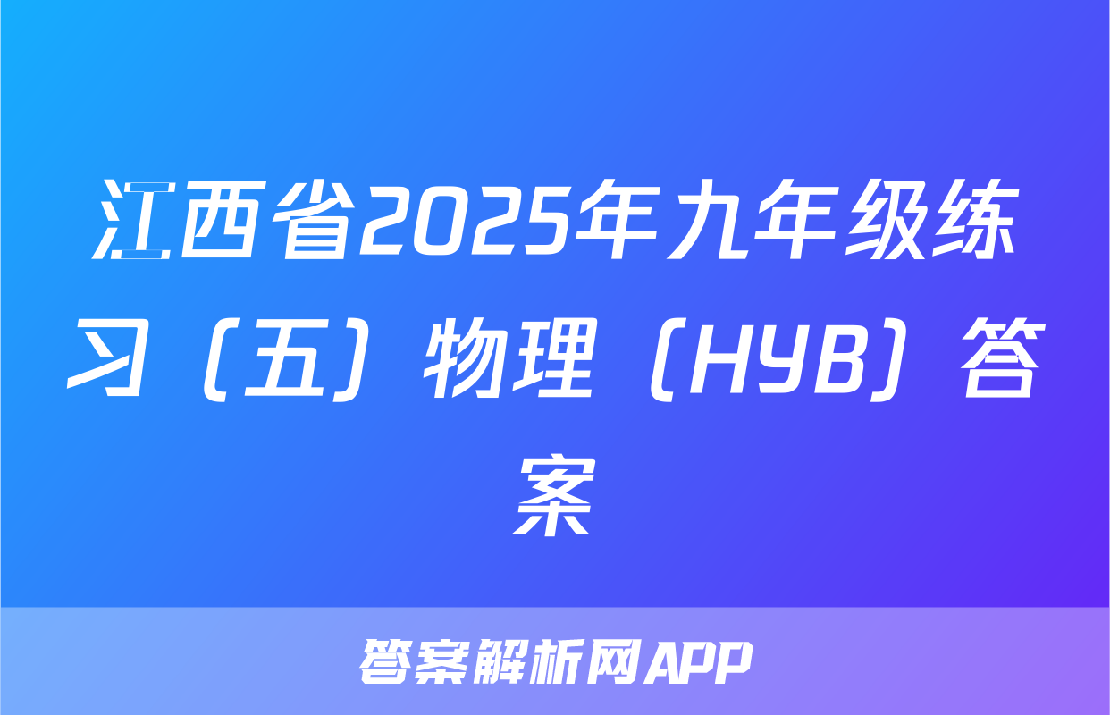 江西省2025年九年级练习（五）物理（HYB）答案