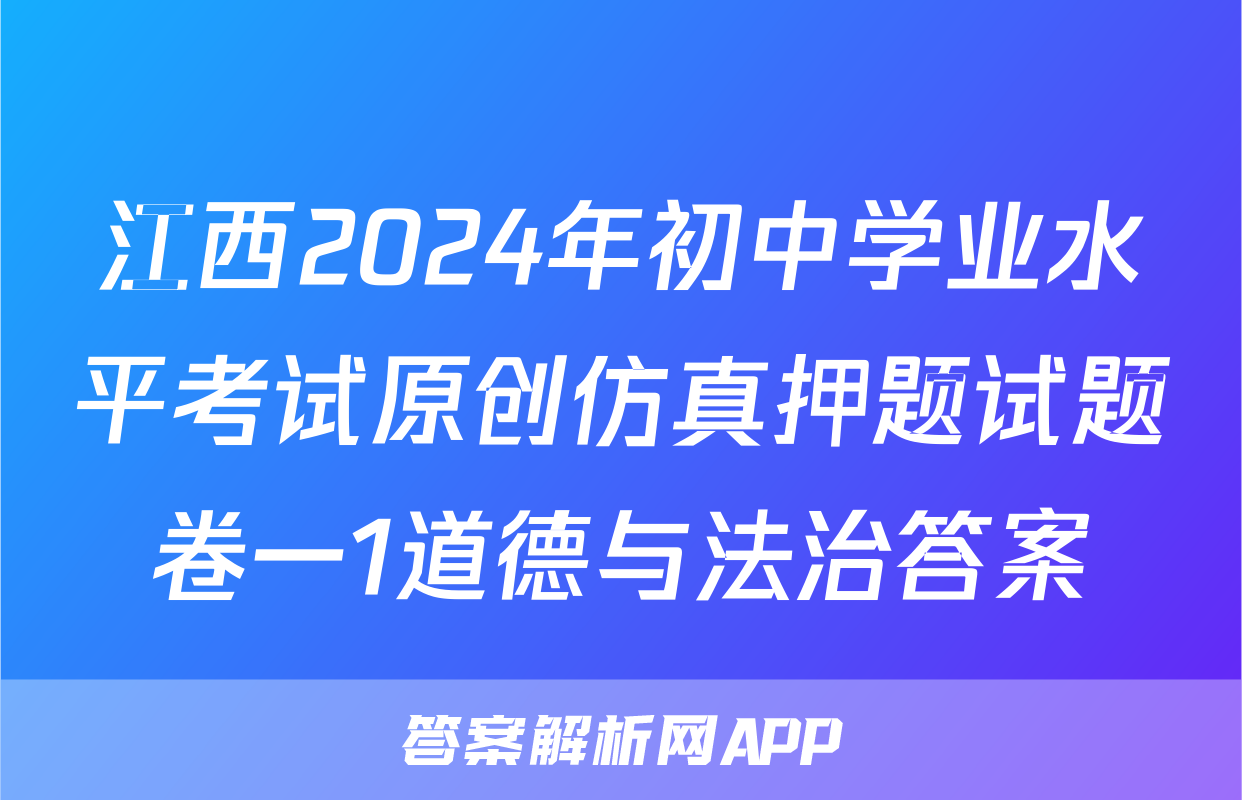 江西2024年初中学业水平考试原创仿真押题试题卷一1道德与法治答案