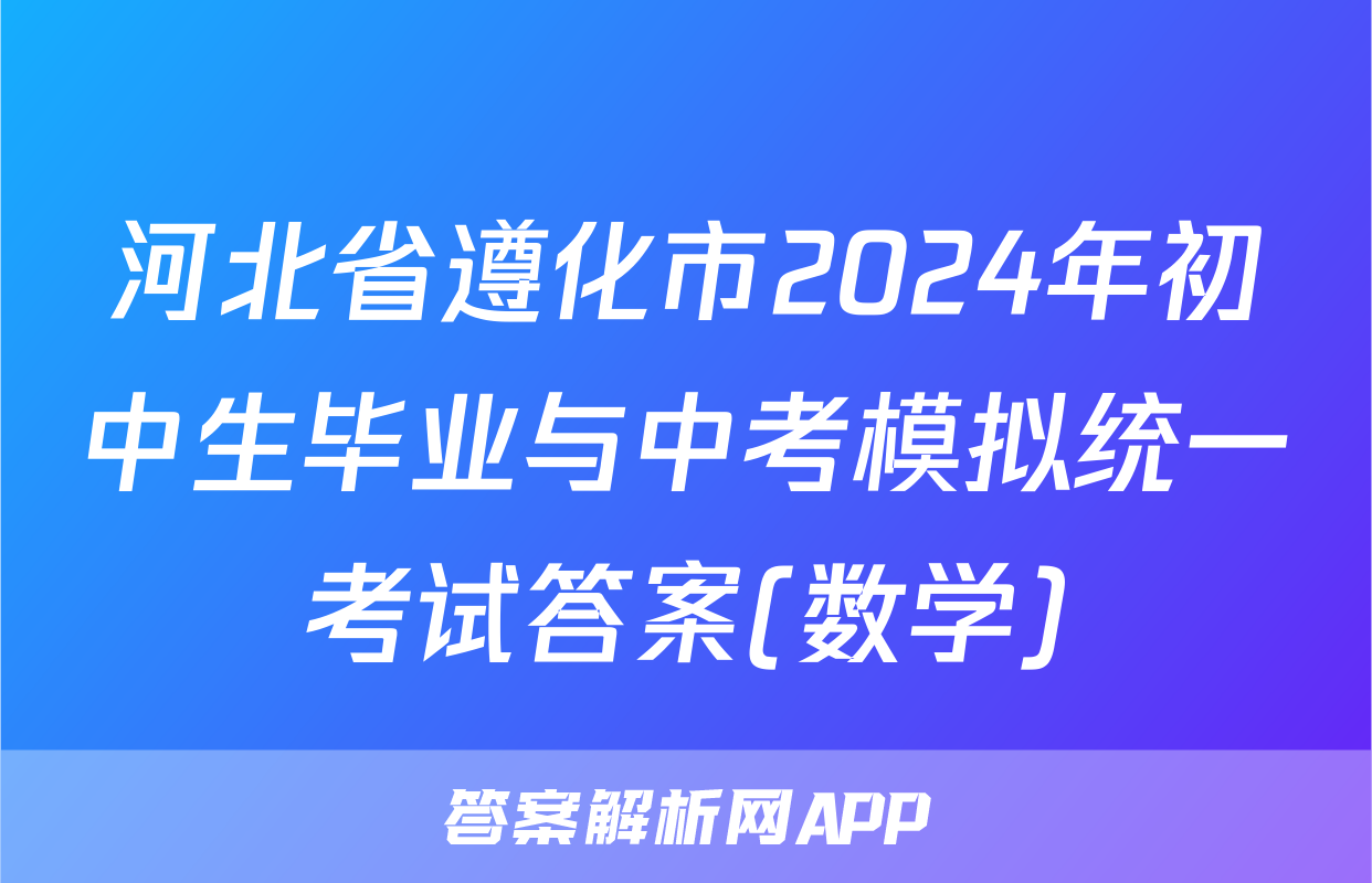 河北省遵化市2024年初中生毕业与中考模拟统一考试答案(数学)