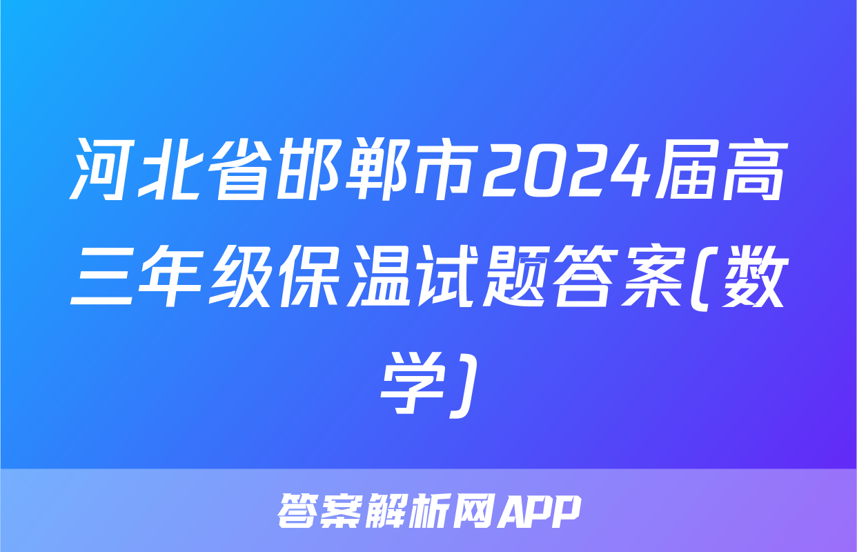 河北省邯郸市2024届高三年级保温试题答案(数学)