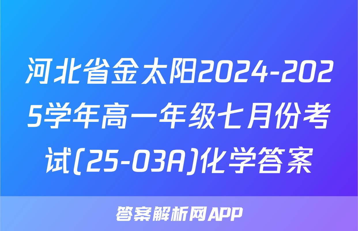 河北省金太阳2024-2025学年高一年级七月份考试(25-03A)化学答案