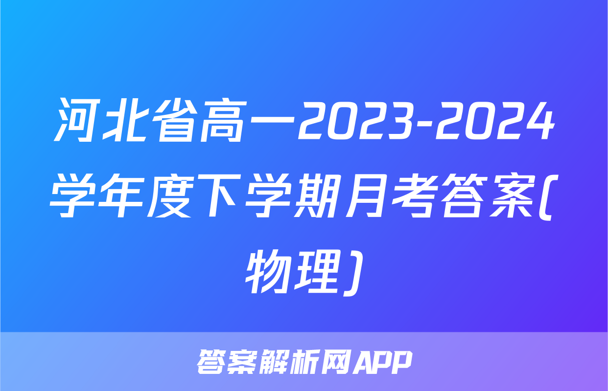 河北省高一2023-2024学年度下学期月考答案(物理)