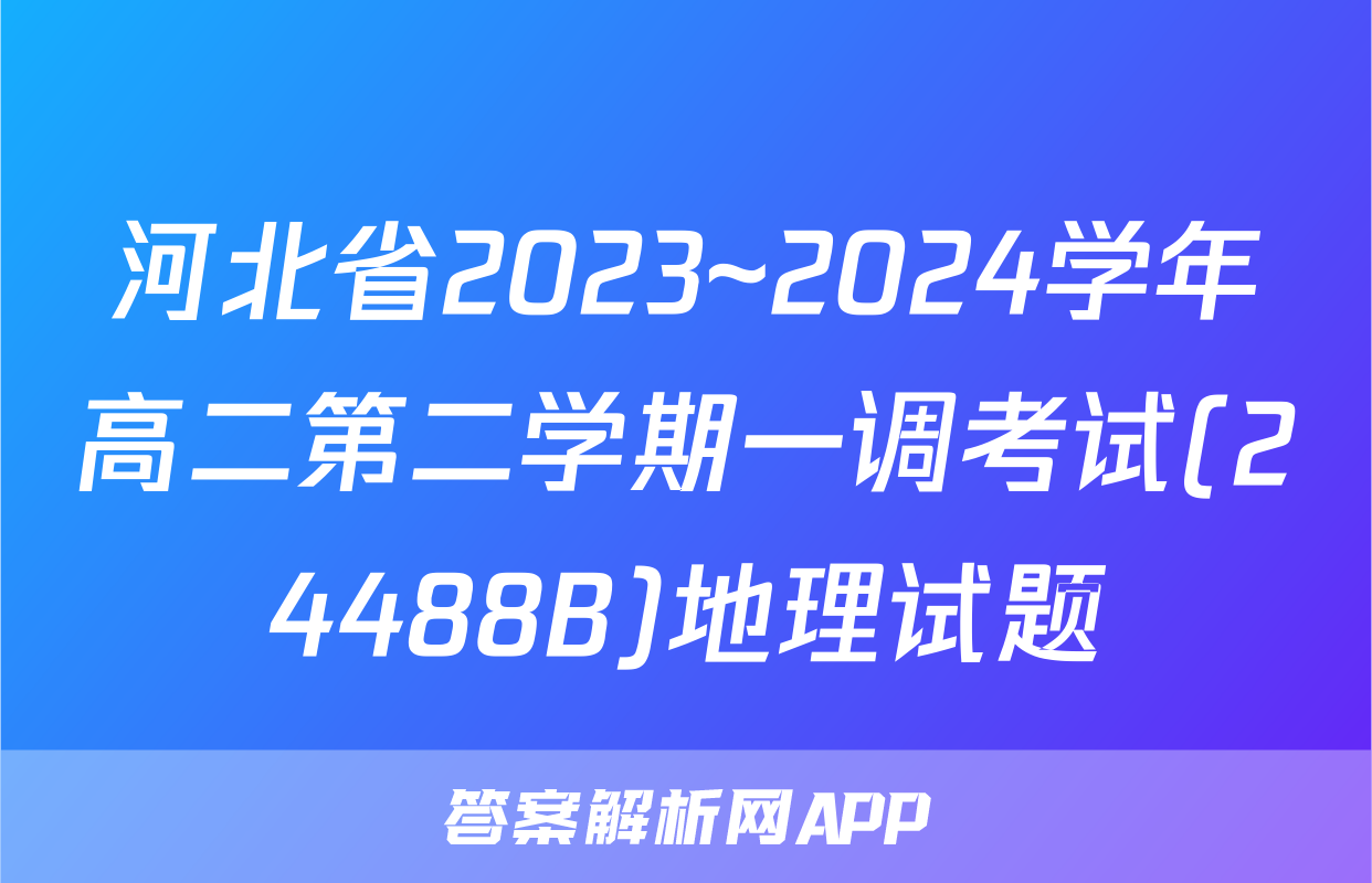 河北省2023~2024学年高二第二学期一调考试(24488B)地理试题
