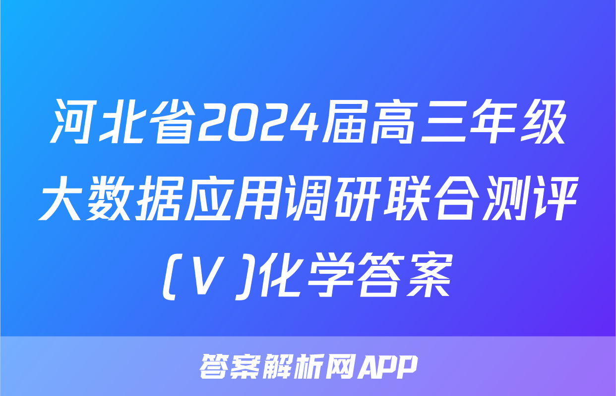 河北省2024届高三年级大数据应用调研联合测评(Ⅴ)化学答案
