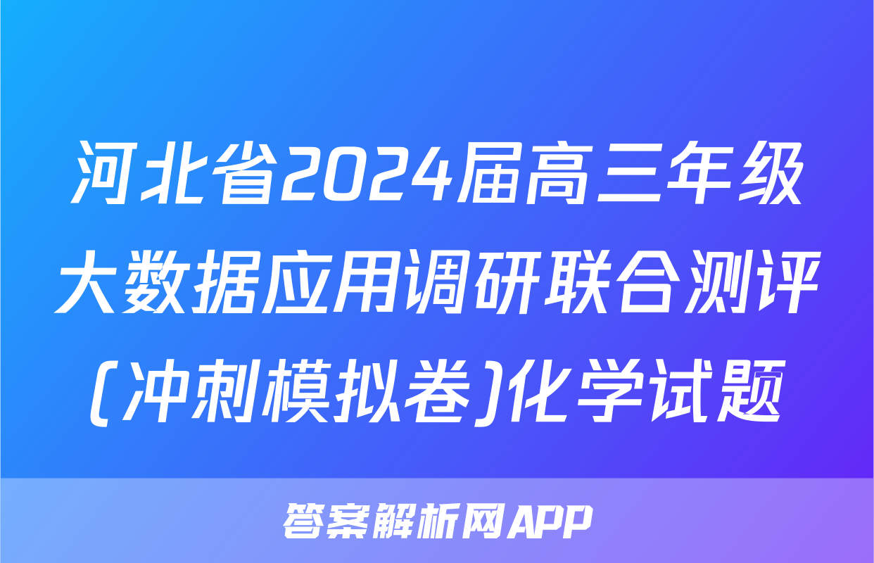 河北省2024届高三年级大数据应用调研联合测评(冲刺模拟卷)化学试题
