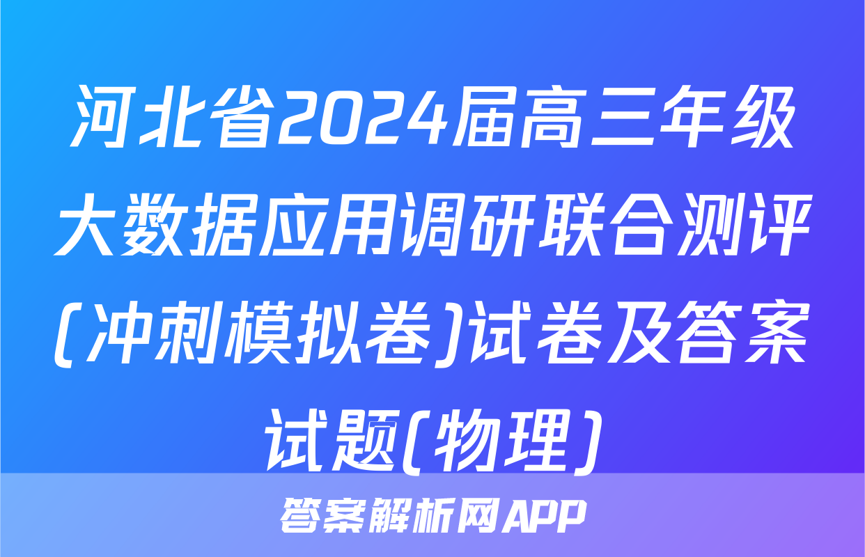 河北省2024届高三年级大数据应用调研联合测评(冲刺模拟卷)试卷及答案试题(物理)