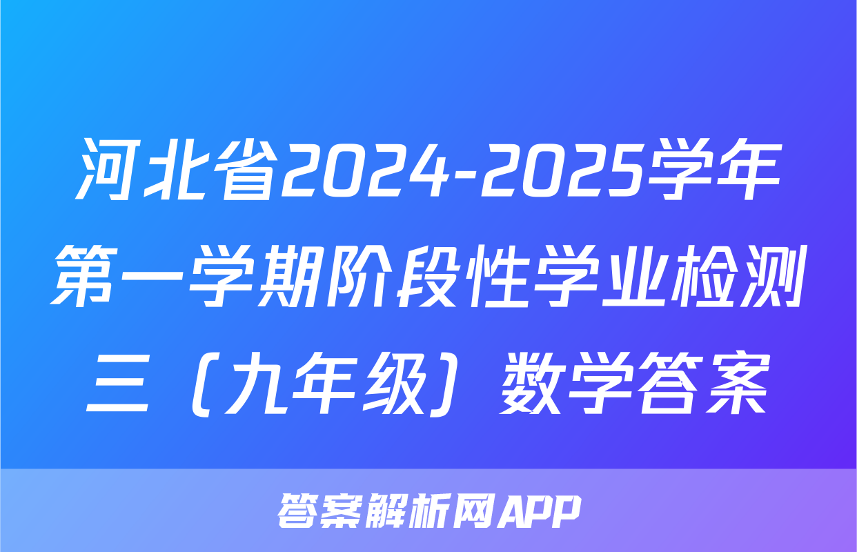 河北省2024-2025学年第一学期阶段性学业检测三（九年级）数学答案