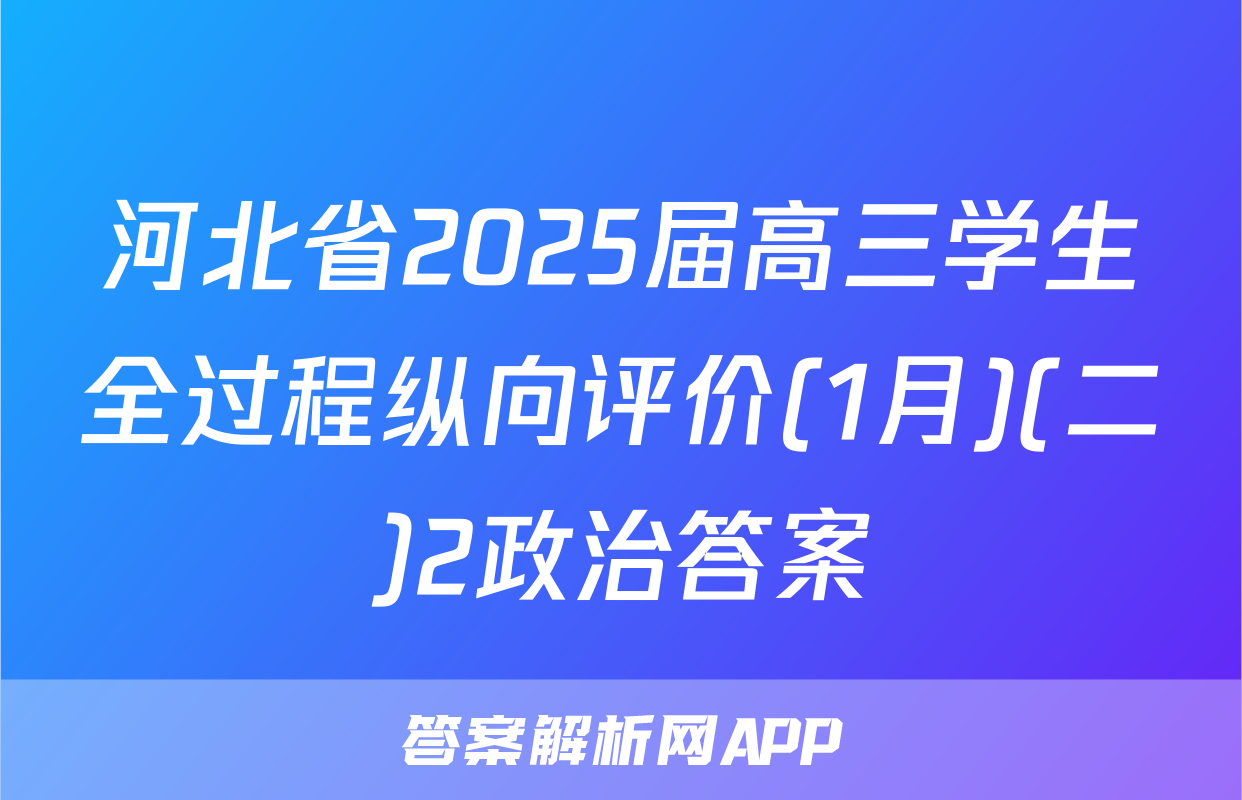 河北省2025届高三学生全过程纵向评价(1月)(二)2政治答案