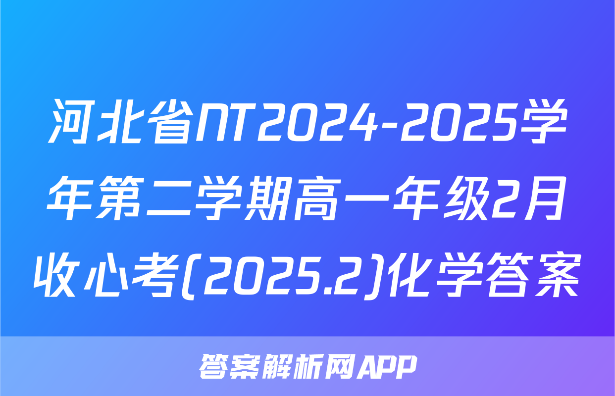 河北省NT2024-2025学年第二学期高一年级2月收心考(2025.2)化学答案