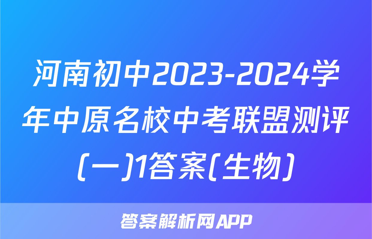河南初中2023-2024学年中原名校中考联盟测评(一)1答案(生物)