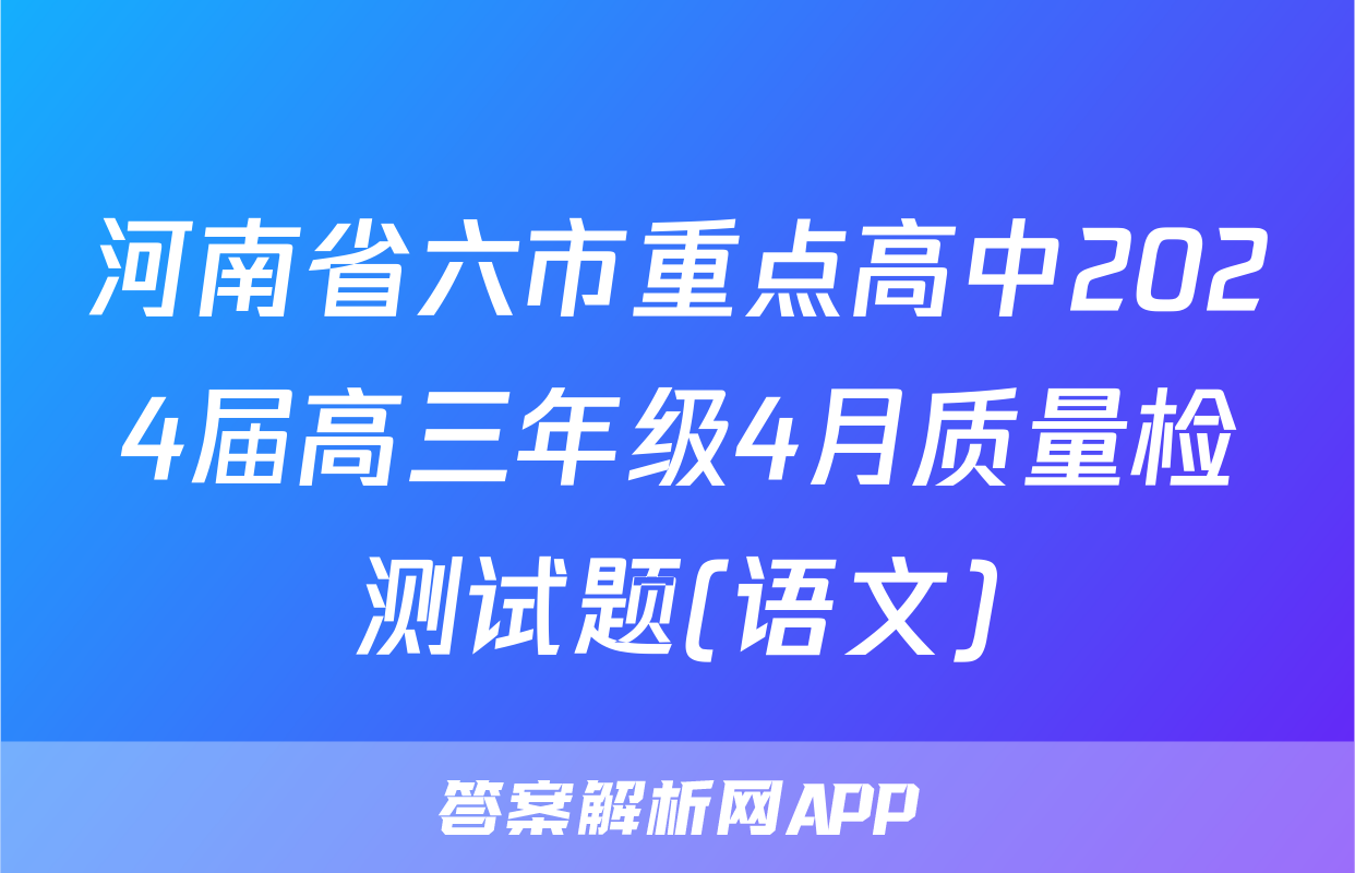 河南省六市重点高中2024届高三年级4月质量检测试题(语文)