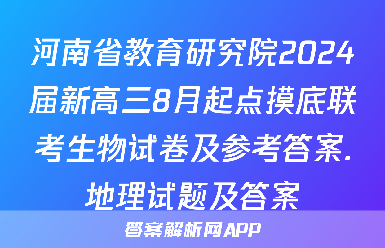河南省教育研究院2024届新高三8月起点摸底联考生物试卷及参考答案.地理试题及答案