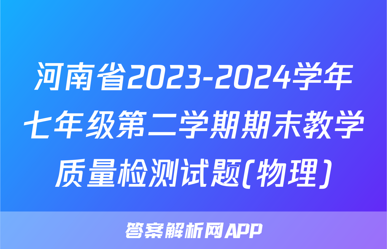河南省2023-2024学年七年级第二学期期末教学质量检测试题(物理)