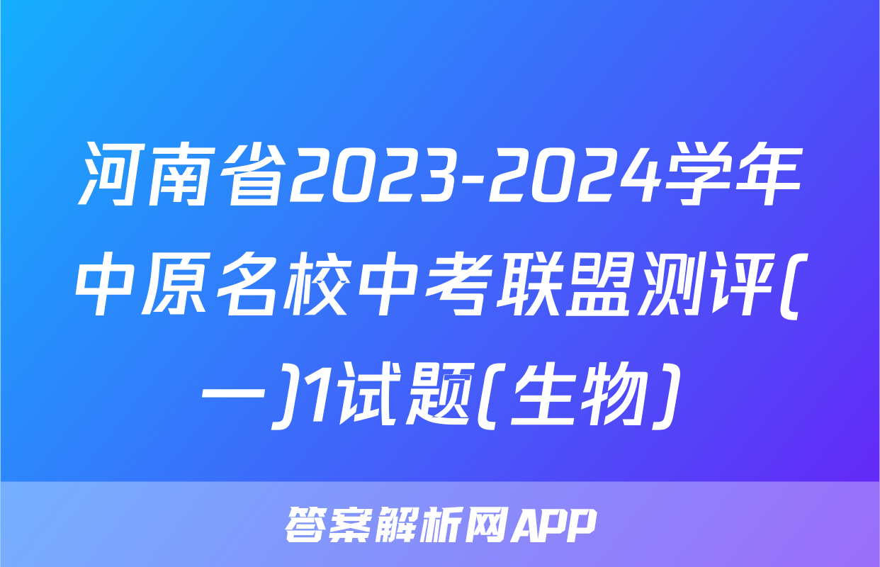 河南省2023-2024学年中原名校中考联盟测评(一)1试题(生物)