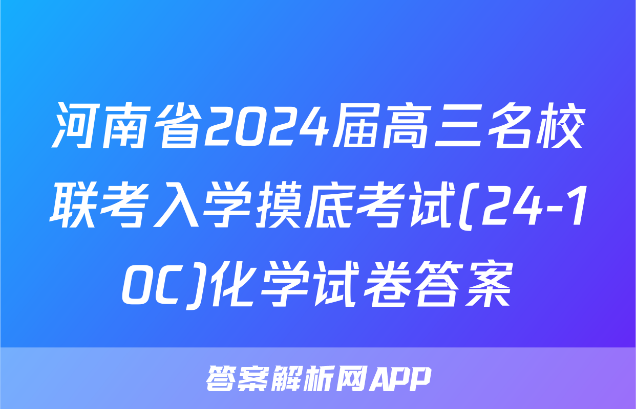 河南省2024届高三名校联考入学摸底考试(24-10C)化学试卷答案