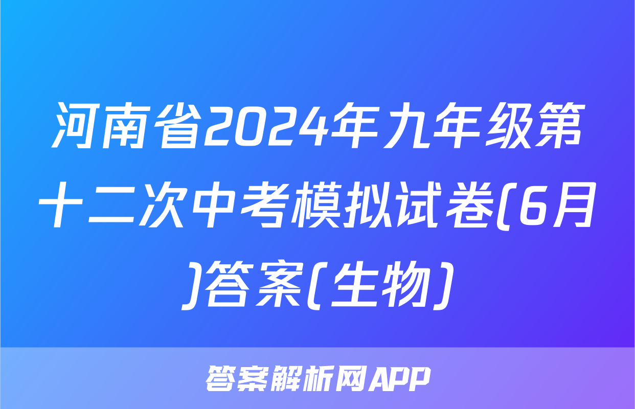 河南省2024年九年级第十二次中考模拟试卷(6月)答案(生物)