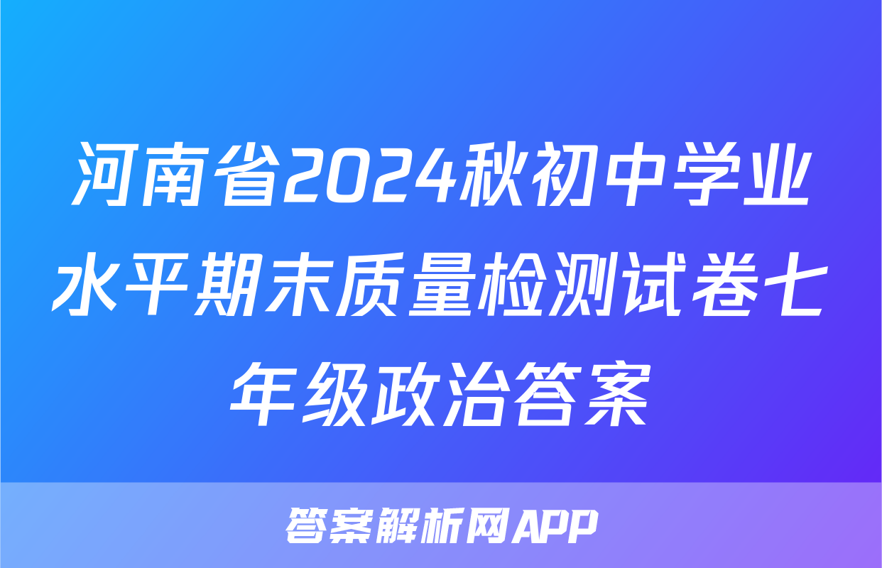 河南省2024秋初中学业水平期末质量检测试卷七年级政治答案