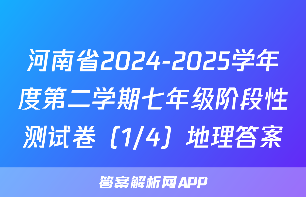 河南省2024-2025学年度第二学期七年级阶段性测试卷（1/4）地理答案