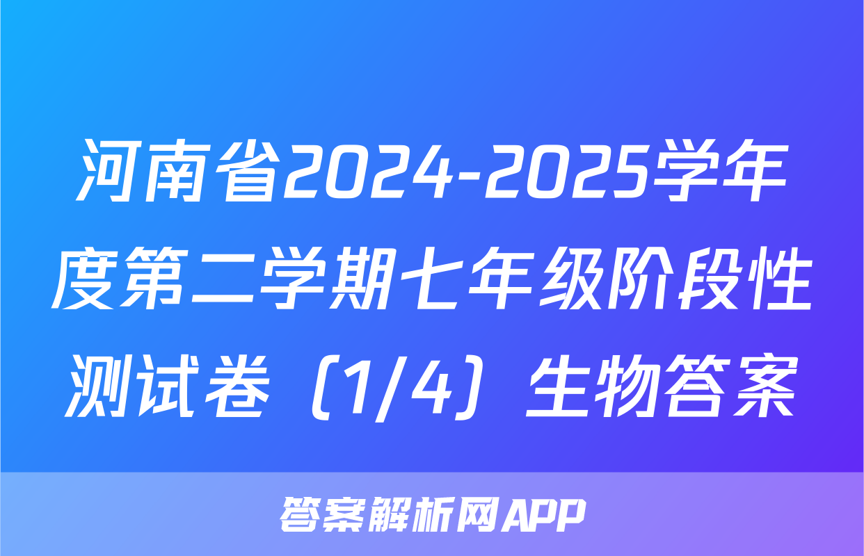 河南省2024-2025学年度第二学期七年级阶段性测试卷（1/4）生物答案